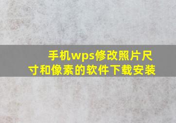 手机wps修改照片尺寸和像素的软件下载安装