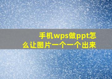 手机wps做ppt怎么让图片一个一个出来