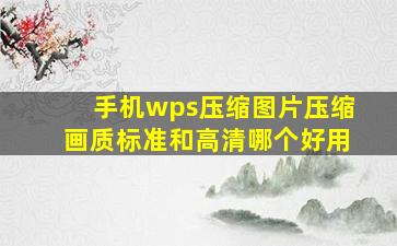 手机wps压缩图片压缩画质标准和高清哪个好用