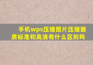 手机wps压缩图片压缩画质标准和高清有什么区别吗