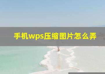 手机wps压缩图片怎么弄