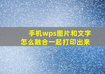 手机wps图片和文字怎么融合一起打印出来