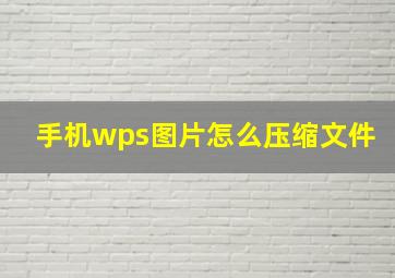 手机wps图片怎么压缩文件