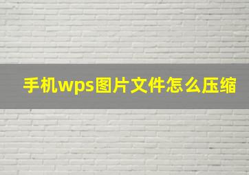 手机wps图片文件怎么压缩