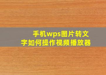 手机wps图片转文字如何操作视频播放器