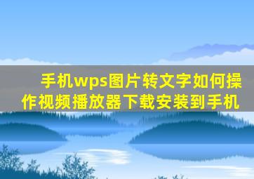 手机wps图片转文字如何操作视频播放器下载安装到手机