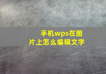 手机wps在图片上怎么编辑文字