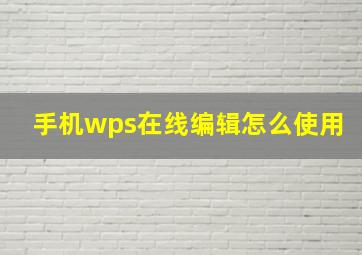 手机wps在线编辑怎么使用