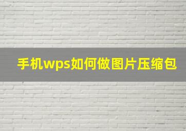 手机wps如何做图片压缩包