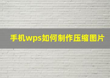 手机wps如何制作压缩图片