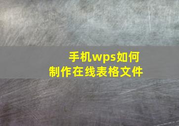 手机wps如何制作在线表格文件