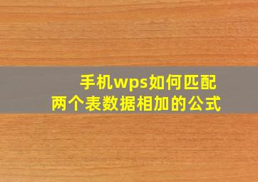 手机wps如何匹配两个表数据相加的公式