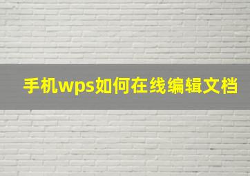 手机wps如何在线编辑文档