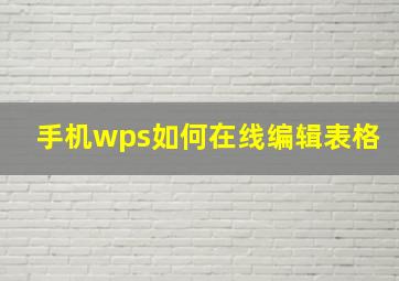 手机wps如何在线编辑表格