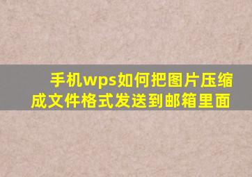 手机wps如何把图片压缩成文件格式发送到邮箱里面