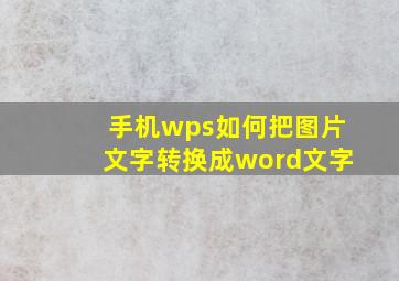 手机wps如何把图片文字转换成word文字