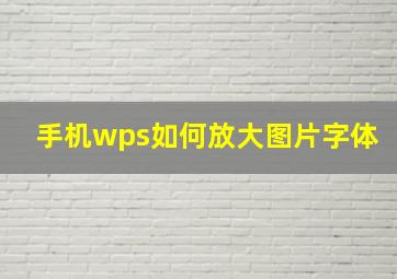 手机wps如何放大图片字体