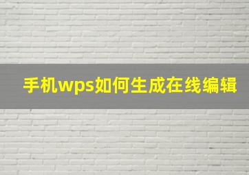 手机wps如何生成在线编辑