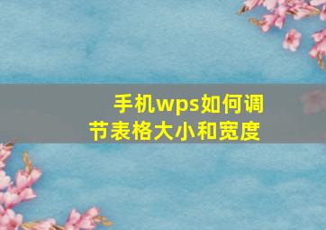 手机wps如何调节表格大小和宽度