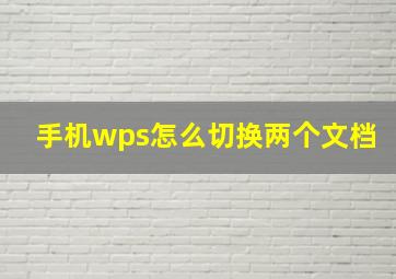 手机wps怎么切换两个文档