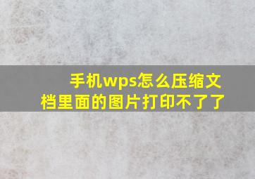 手机wps怎么压缩文档里面的图片打印不了了