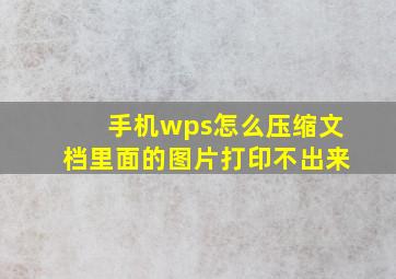 手机wps怎么压缩文档里面的图片打印不出来