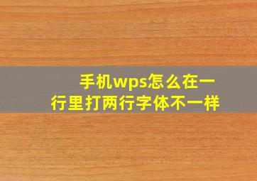 手机wps怎么在一行里打两行字体不一样