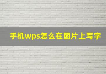 手机wps怎么在图片上写字