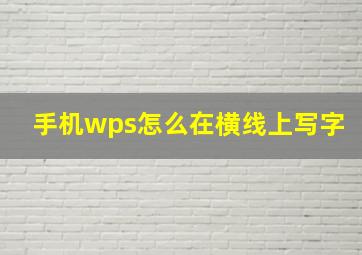 手机wps怎么在横线上写字