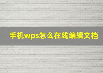 手机wps怎么在线编辑文档