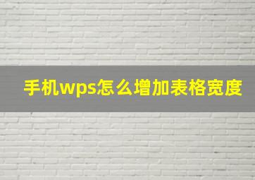 手机wps怎么增加表格宽度