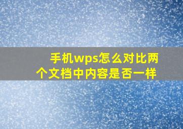 手机wps怎么对比两个文档中内容是否一样