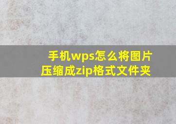 手机wps怎么将图片压缩成zip格式文件夹