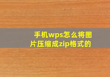 手机wps怎么将图片压缩成zip格式的