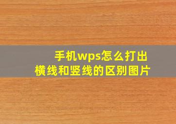 手机wps怎么打出横线和竖线的区别图片