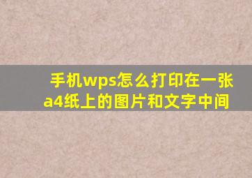 手机wps怎么打印在一张a4纸上的图片和文字中间