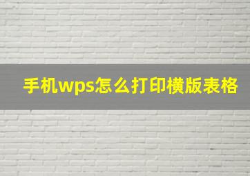 手机wps怎么打印横版表格