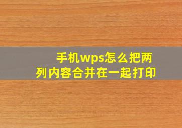 手机wps怎么把两列内容合并在一起打印