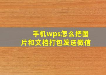 手机wps怎么把图片和文档打包发送微信