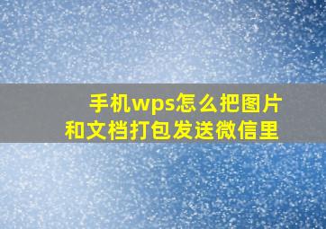 手机wps怎么把图片和文档打包发送微信里