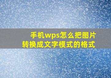 手机wps怎么把图片转换成文字模式的格式