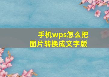 手机wps怎么把图片转换成文字版