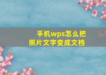 手机wps怎么把照片文字变成文档