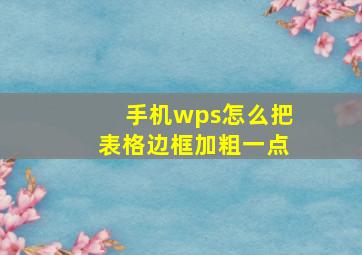 手机wps怎么把表格边框加粗一点