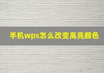 手机wps怎么改变高亮颜色