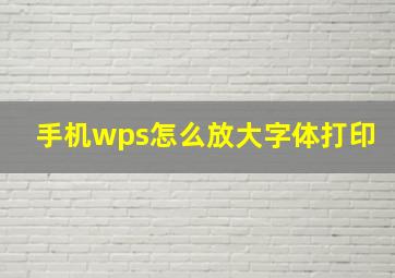 手机wps怎么放大字体打印