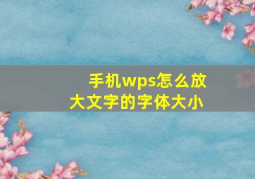 手机wps怎么放大文字的字体大小