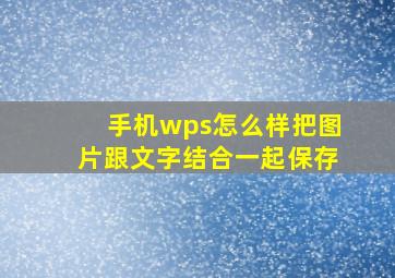 手机wps怎么样把图片跟文字结合一起保存