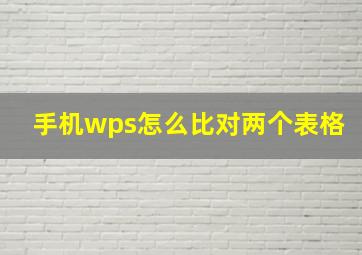 手机wps怎么比对两个表格