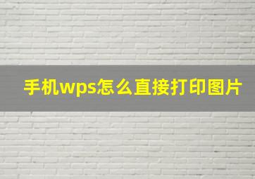 手机wps怎么直接打印图片